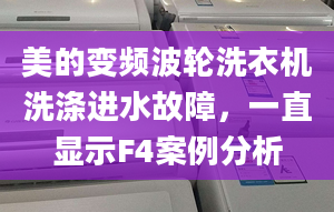 美的变频波轮洗衣机洗涤进水故障，一直显示F4案例分析