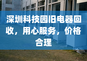 深圳科技园旧电器回收，用心服务，价格合理