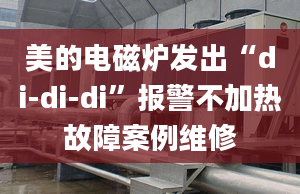 美的电磁炉发出“di-di-di”报警不加热故障案例维修