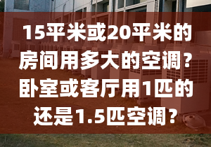 15平米或20平米的房间用多大的空调？卧室或客厅用1匹的还是1.5匹空调？