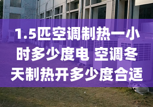 1.5匹空调制热一小时多少度电 空调冬天制热开多少度合适