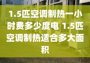 1.5匹空调制热一小时费多少度电 1.5匹空调制热适合多大面积