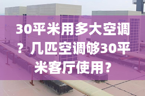 30平米用多大空调？几匹空调够30平米客厅使用？