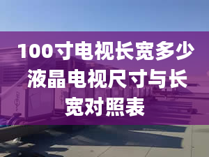 100寸电视长宽多少 液晶电视尺寸与长宽对照表