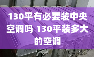 130平有必要装中央空调吗 130平装多大的空调