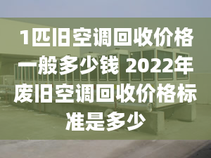 1匹旧空调回收价格一般多少钱 2022年废旧空调回收价格标准是多少