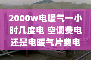 2000w电暖气一小时几度电 空调费电还是电暖气片费电