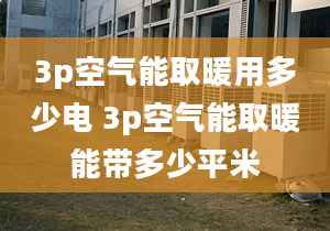 3p空气能取暖用多少电 3p空气能取暖能带多少平米