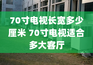 70寸电视长宽多少厘米 70寸电视适合多大客厅