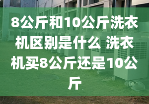 8公斤和10公斤洗衣机区别是什么 洗衣机买8公斤还是10公斤