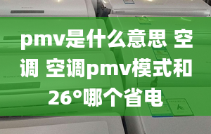 pmv是什么意思 空调 空调pmv模式和26°哪个省电