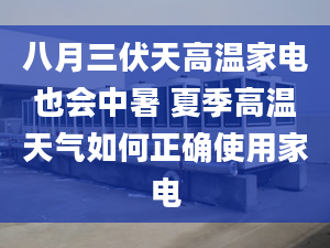 八月三伏天高温家电也会中暑 夏季高温天气如何正确使用家电