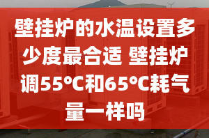 壁挂炉的水温设置多少度最合适 壁挂炉调55℃和65℃耗气量一样吗