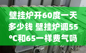 壁挂炉开60度一天多少钱 壁挂炉调55℃和65一样费气吗