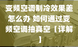 变频空调制冷效果差怎么办 如何通过变频空调抽真空【详解】