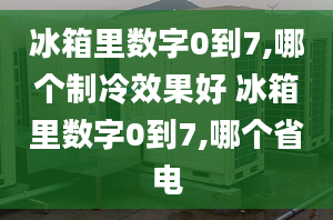 冰箱里数字0到7,哪个制冷效果好 冰箱里数字0到7,哪个省电