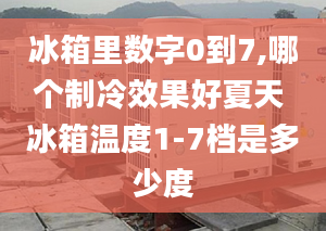 冰箱里数字0到7,哪个制冷效果好夏天 冰箱温度1-7档是多少度