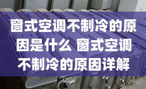 窗式空调不制冷的原因是什么 窗式空调不制冷的原因详解