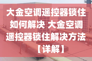 大金空调遥控器锁住如何解决 大金空调遥控器锁住解决方法【详解】