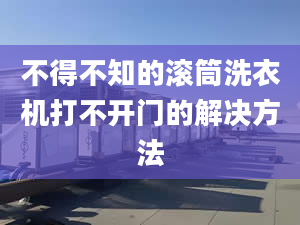 不得不知的滚筒洗衣机打不开门的解决方法