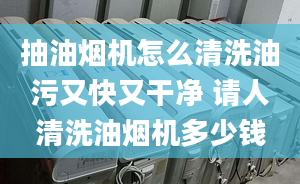 抽油烟机怎么清洗油污又快又干净 请人清洗油烟机多少钱