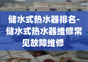 储水式热水器排名-储水式热水器维修常见故障维修 