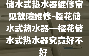 储水式热水器维修常见故障维修-樱花储水式热水器—樱花储水式热水器究竟好不好 