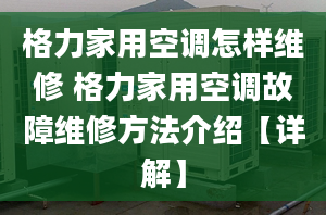 格力家用空调怎样维修 格力家用空调故障维修方法介绍【详解】