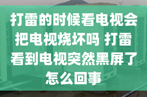 打雷的时候看电视会把电视烧坏吗 打雷看到电视突然黑屏了怎么回事