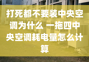 打死都不要装中央空调为什么 一拖四中央空调耗电量怎么计算