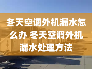 冬天空调外机漏水怎么办 冬天空调外机漏水处理方法