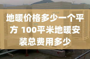 地暖价格多少一个平方 100平米地暖安装总费用多少