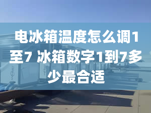 电冰箱温度怎么调1至7 冰箱数字1到7多少最合适