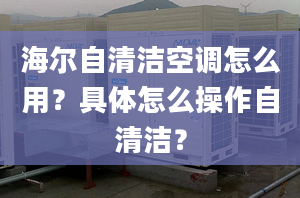 海尔自清洁空调怎么用？具体怎么操作自清洁？