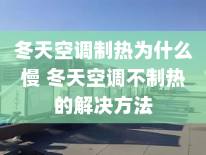 冬天空调制热为什么慢 冬天空调不制热的解决方法