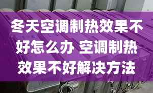 冬天空调制热效果不好怎么办 空调制热效果不好解决方法