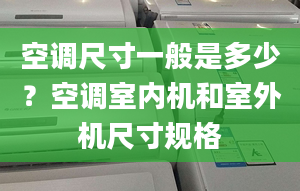 空调尺寸一般是多少？空调室内机和室外机尺寸规格