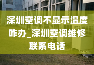 深圳空调不显示温度咋办_深圳空调维修联系电话