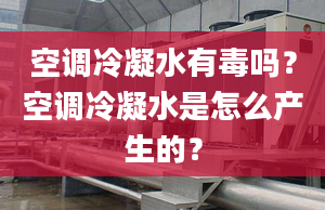 空调冷凝水有毒吗？空调冷凝水是怎么产生的？