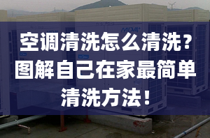 空调清洗怎么清洗？图解自己在家最简单清洗方法！