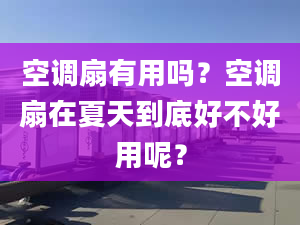 空调扇有用吗？空调扇在夏天到底好不好用呢？