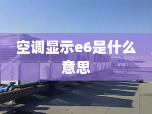 空调显示e6是什么意思