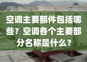 空调主要部件包括哪些？空调各个主要部分名称是什么？