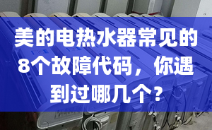 美的电热水器常见的8个故障代码，你遇到过哪几个？