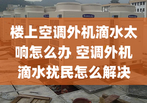 楼上空调外机滴水太响怎么办 空调外机滴水扰民怎么解决