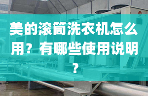 美的滚筒洗衣机怎么用？有哪些使用说明？