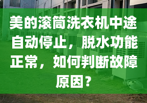 美的滚筒洗衣机中途自动停止，脱水功能正常，如何判断故障原因？