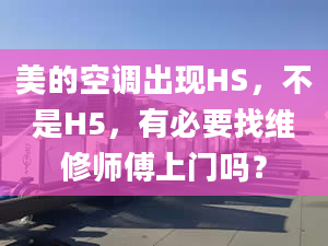 美的空调出现HS，不是H5，有必要找维修师傅上门吗？