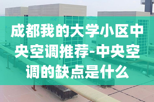 成都我的大学小区中央空调推荐-中央空调的缺点是什么