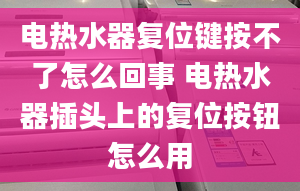 电热水器复位键按不了怎么回事 电热水器插头上的复位按钮怎么用